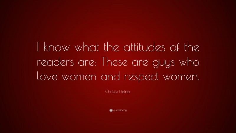 Christie Hefner Quote: “I know what the attitudes of the readers are: These are guys who love women and respect women.”