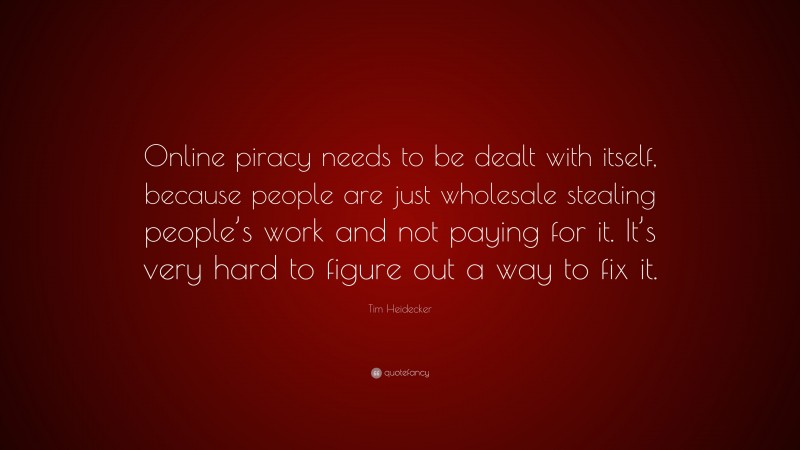 Tim Heidecker Quote: “Online piracy needs to be dealt with itself, because people are just wholesale stealing people’s work and not paying for it. It’s very hard to figure out a way to fix it.”