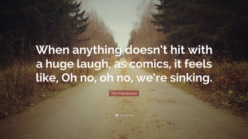 Tim Heidecker Quote: “When anything doesn’t hit with a huge laugh, as comics, it feels like, Oh no, oh no, we’re sinking.”