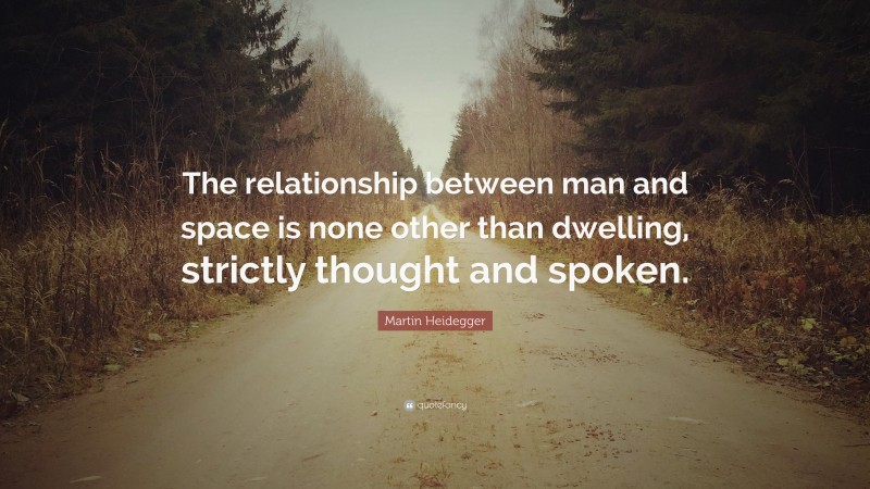 Martin Heidegger Quote: “The relationship between man and space is none ...