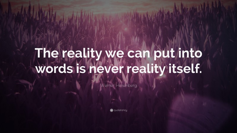 Werner Heisenberg Quote: “The reality we can put into words is never reality itself.”