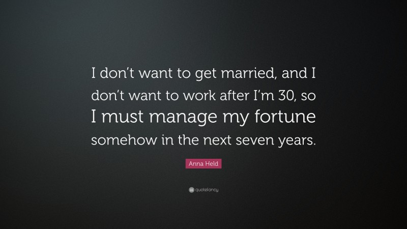 Anna Held Quote: “I don’t want to get married, and I don’t want to work after I’m 30, so I must manage my fortune somehow in the next seven years.”