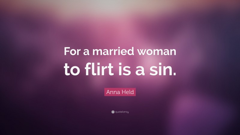 Anna Held Quote: “For a married woman to flirt is a sin.”