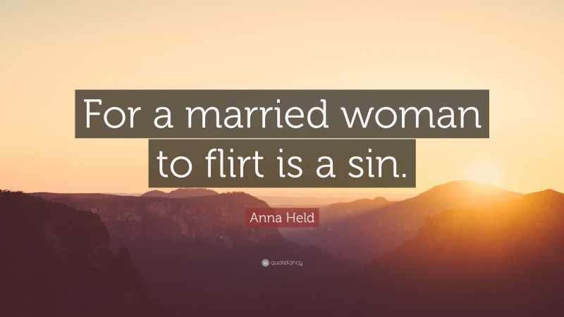 Anna Held Quote: “For a married woman to flirt is a sin.”