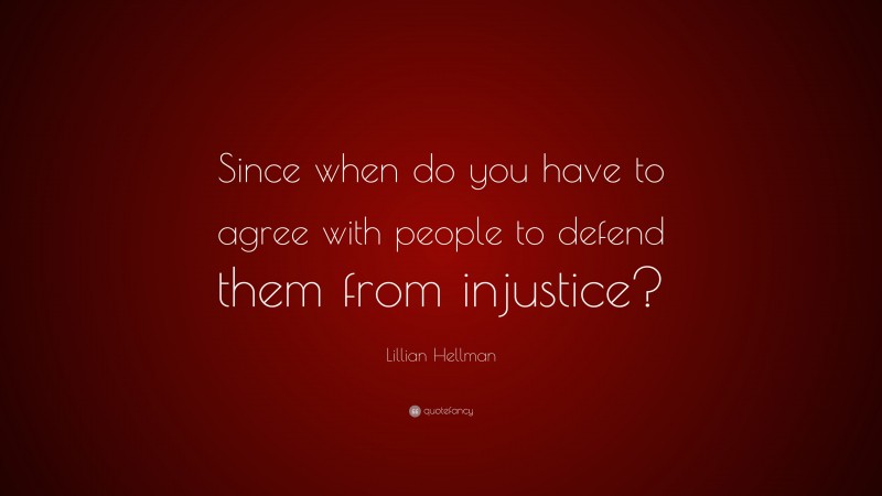 Lillian Hellman Quote: “Since when do you have to agree with people to defend them from injustice?”
