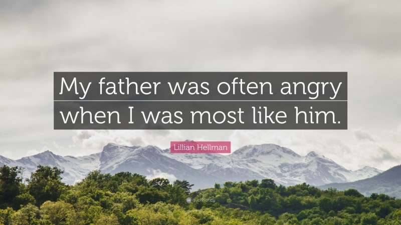 Lillian Hellman Quote: “My father was often angry when I was most like him.”