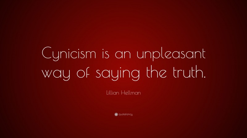 Lillian Hellman Quote: “Cynicism is an unpleasant way of saying the truth.”