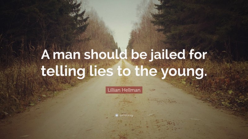 Lillian Hellman Quote: “A man should be jailed for telling lies to the young.”