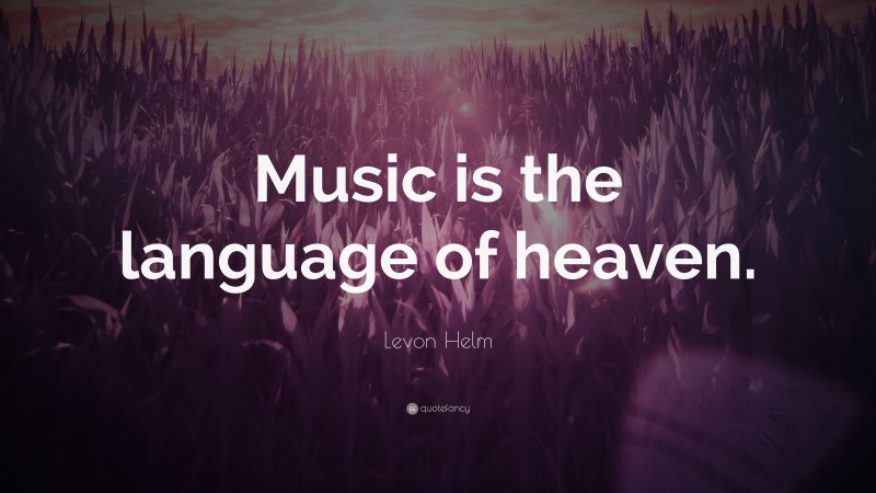 Levon Helm Quote: “Music is the language of heaven.”