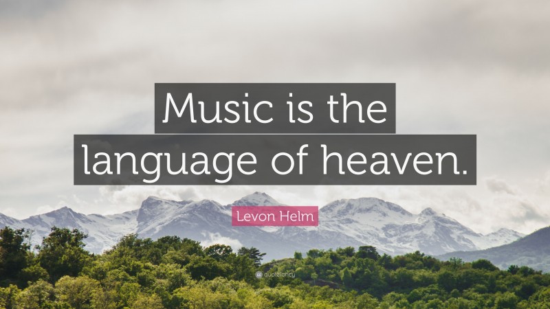 Levon Helm Quote: “Music is the language of heaven.”