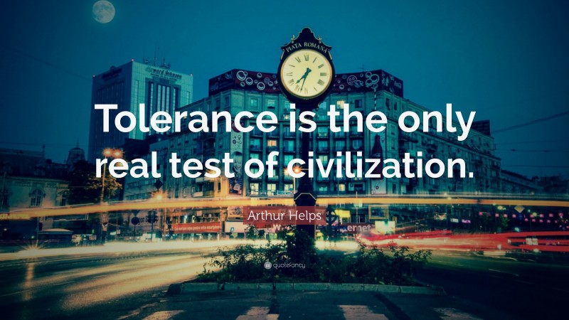Arthur Helps Quote: “Tolerance is the only real test of civilization.”