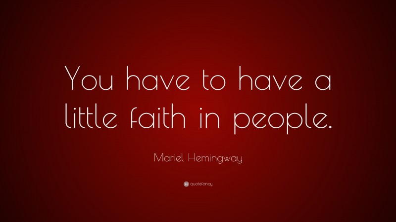 Mariel Hemingway Quote: “You have to have a little faith in people.”
