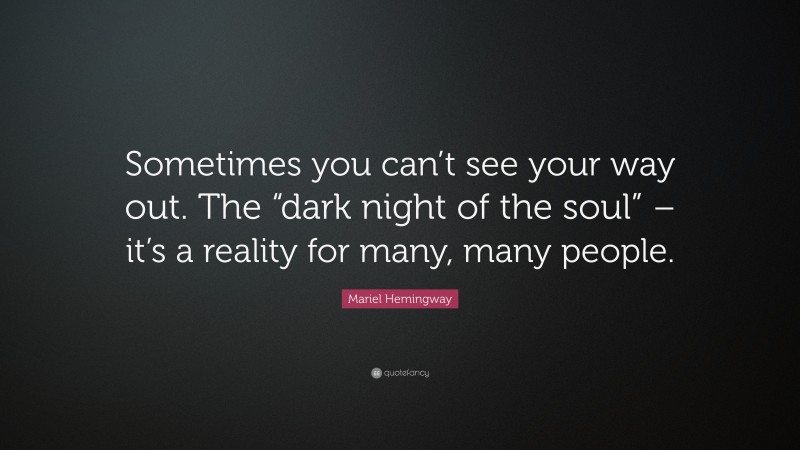 Mariel Hemingway Quote: “Sometimes you can’t see your way out. The “dark night of the soul” – it’s a reality for many, many people.”