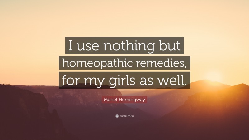Mariel Hemingway Quote: “I use nothing but homeopathic remedies, for my girls as well.”