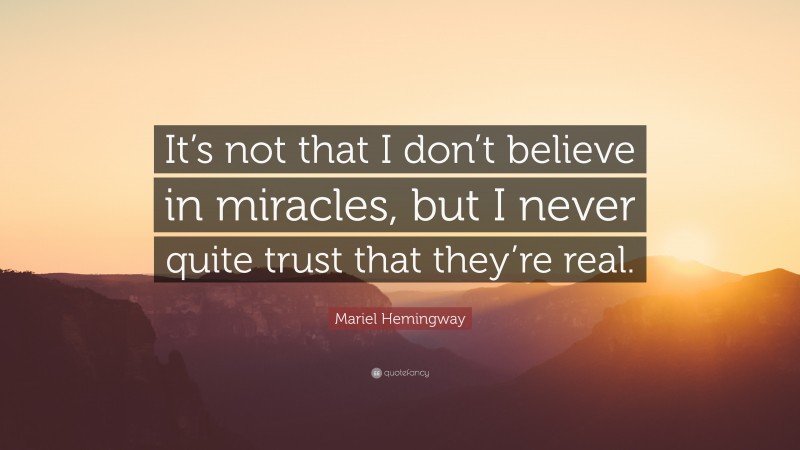 Mariel Hemingway Quote: “It’s not that I don’t believe in miracles, but I never quite trust that they’re real.”