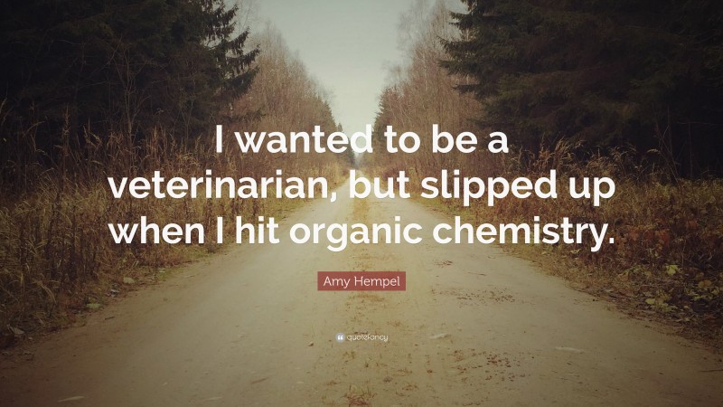 Amy Hempel Quote: “I wanted to be a veterinarian, but slipped up when I hit organic chemistry.”