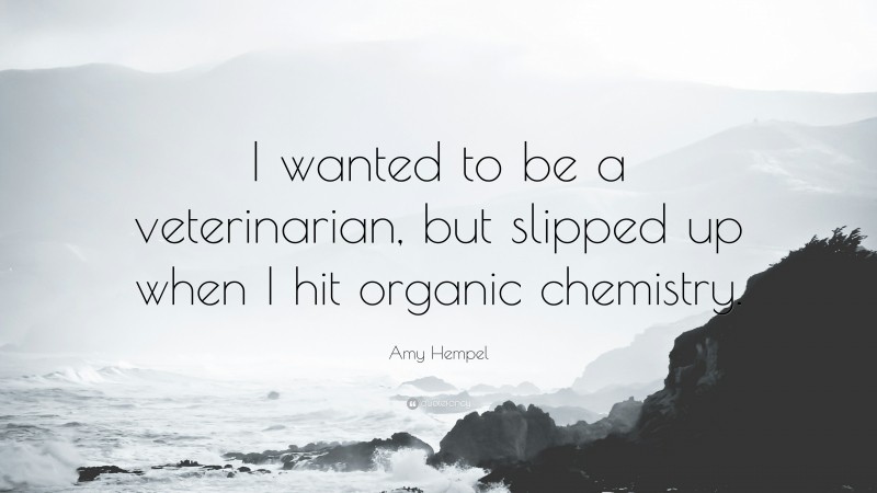 Amy Hempel Quote: “I wanted to be a veterinarian, but slipped up when I hit organic chemistry.”