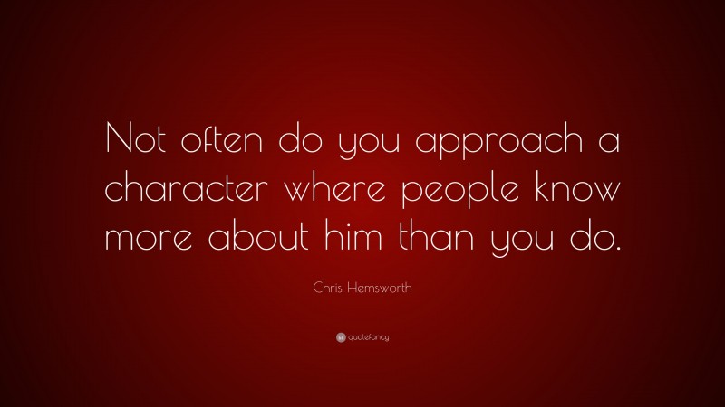Chris Hemsworth Quote: “Not often do you approach a character where people know more about him than you do.”