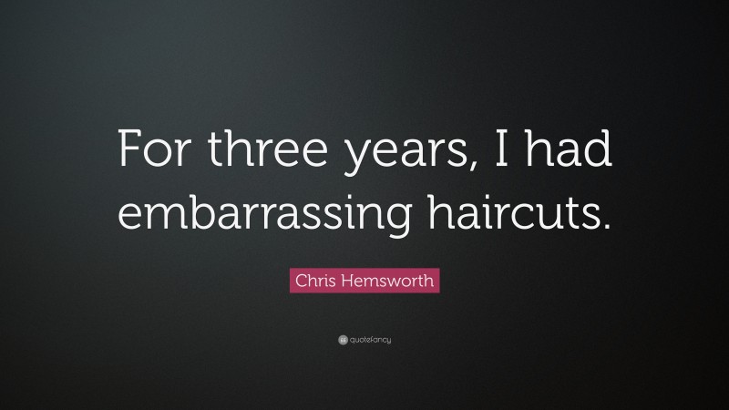 Chris Hemsworth Quote: “For three years, I had embarrassing haircuts.”
