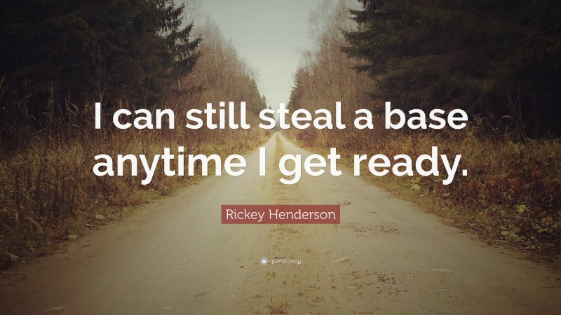 Rickey Henderson Quote: “I can still steal a base anytime I get ready.”