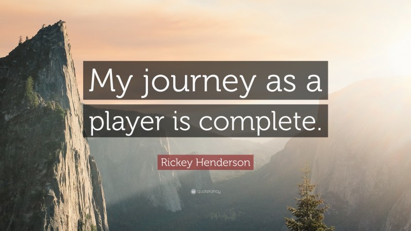 Rickey Henderson Quote: “My journey as a player is complete.”