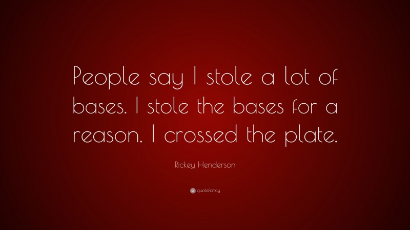 Rickey Henderson Quote: “People say I stole a lot of bases. I stole the bases for a reason. I crossed the plate.”