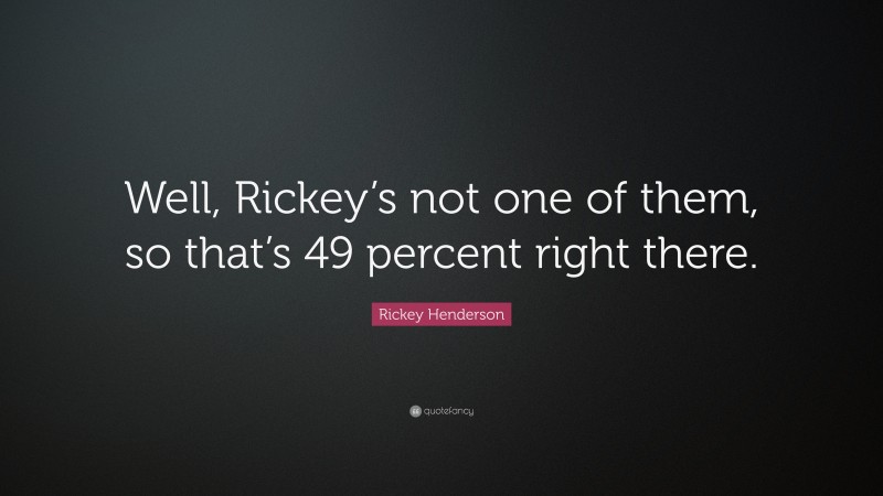 Rickey Henderson Quote: “Well, Rickey’s not one of them, so that’s 49 percent right there.”