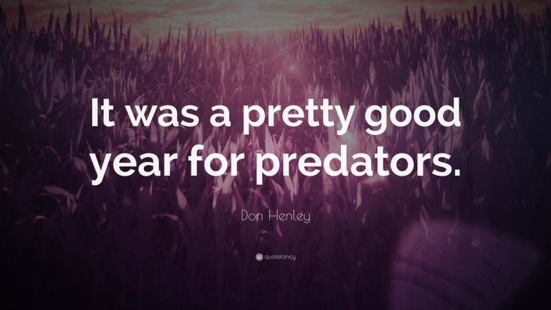 Don Henley Quote: “It was a pretty good year for predators.”