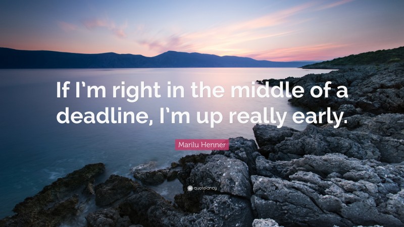 Marilu Henner Quote: “If I’m right in the middle of a deadline, I’m up really early.”