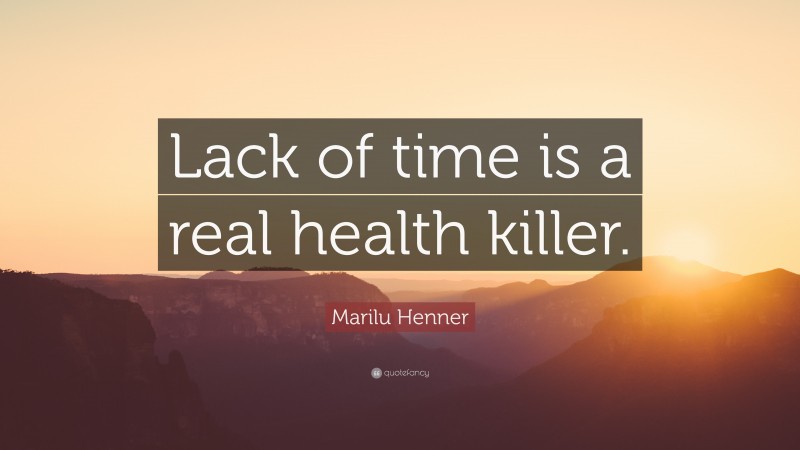 Marilu Henner Quote: “Lack of time is a real health killer.”