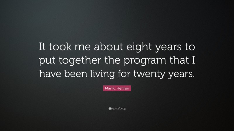 Marilu Henner Quote: “It took me about eight years to put together the program that I have been living for twenty years.”