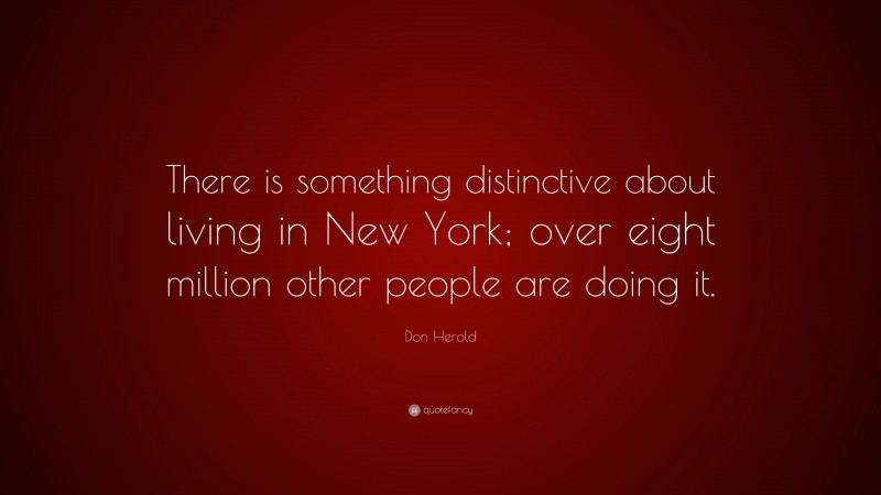 Don Herold Quote: “There is something distinctive about living in New York; over eight million other people are doing it.”