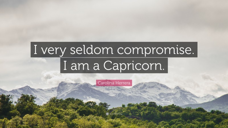 Carolina Herrera Quote: “I very seldom compromise. I am a Capricorn.”