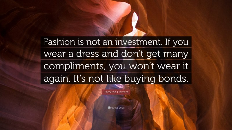 Carolina Herrera Quote: “Fashion is not an investment. If you wear a dress and don’t get many compliments, you won’t wear it again. It’s not like buying bonds.”