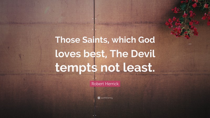 Robert Herrick Quote: “Those Saints, which God loves best, The Devil tempts not least.”