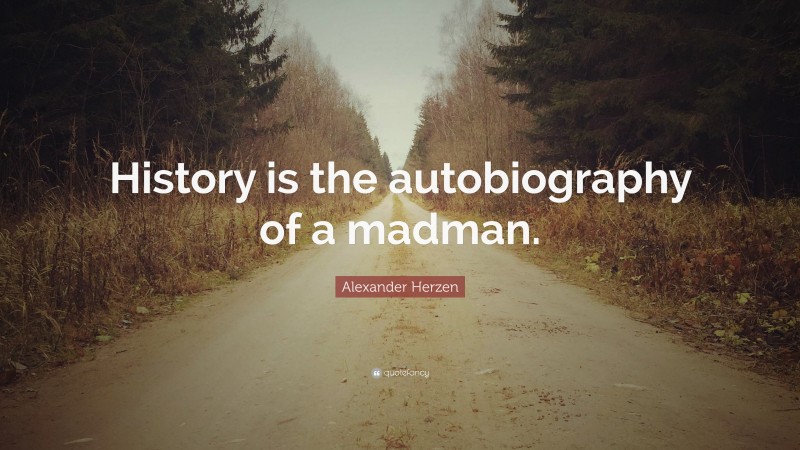 Alexander Herzen Quote: “History is the autobiography of a madman.”