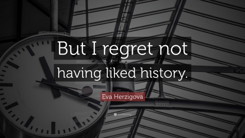 Eva Herzigova Quote: “But I regret not having liked history.”