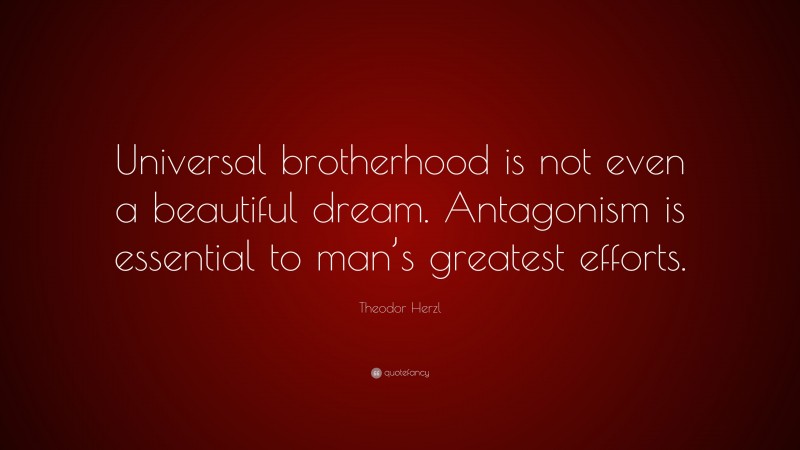 Theodor Herzl Quote: “Universal brotherhood is not even a beautiful dream. Antagonism is essential to man’s greatest efforts.”