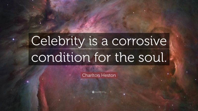 Charlton Heston Quote: “Celebrity is a corrosive condition for the soul.”