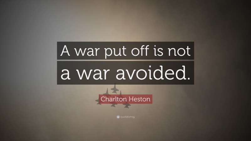 Charlton Heston Quote: “A war put off is not a war avoided.”