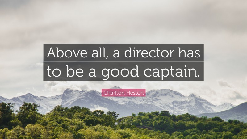 Charlton Heston Quote: “Above all, a director has to be a good captain.”