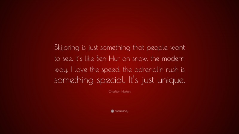 Charlton Heston Quote: “Skijoring is just something that people want to see, it’s like Ben Hur on snow, the modern way. I love the speed, the adrenalin rush is something special. It’s just unique.”
