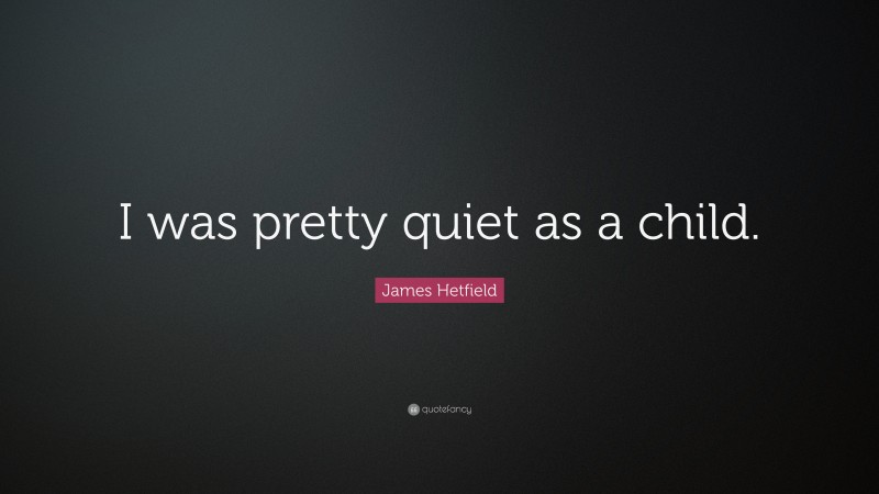 James Hetfield Quote: “I was pretty quiet as a child.”