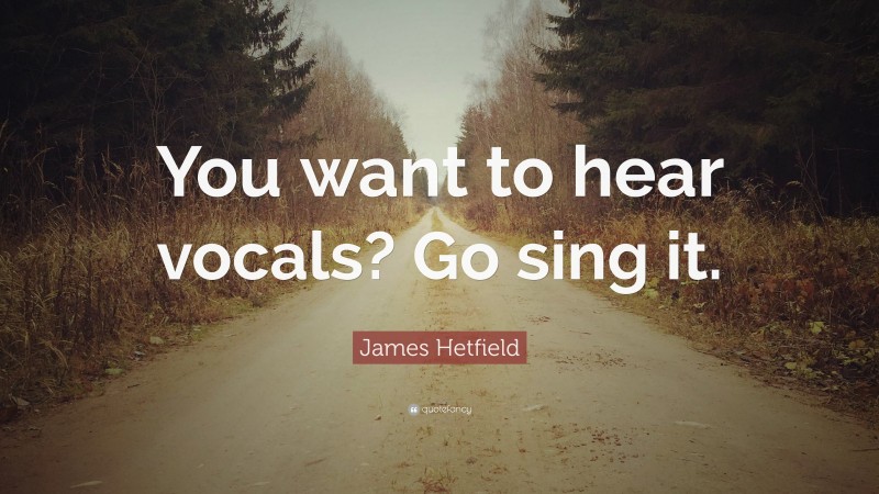 James Hetfield Quote: “You want to hear vocals? Go sing it.”