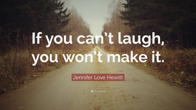 Jennifer Love Hewitt Quote: “If you can’t laugh, you won’t make it.”