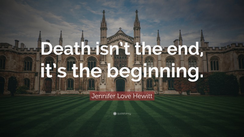 Jennifer Love Hewitt Quote: “Death isn’t the end, it’s the beginning.”