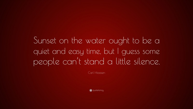Carl Hiaasen Quote: “Sunset on the water ought to be a quiet and easy time, but I guess some people can’t stand a little silence.”