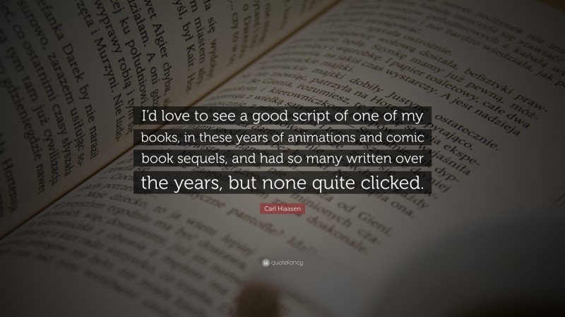Carl Hiaasen Quote: “I’d love to see a good script of one of my books, in these years of animations and comic book sequels, and had so many written over the years, but none quite clicked.”