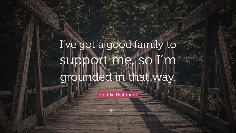 Freddie Highmore Quote: “I’ve got a good family to support me, so I’m grounded in that way.”