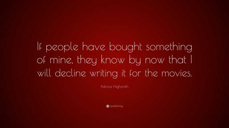 Patricia Highsmith Quote: “If people have bought something of mine, they know by now that I will decline writing it for the movies.”